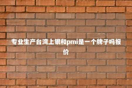 专业生产台湾上银和pmi是一个牌子吗报价